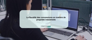 La fiscalité des concessions en matière de propriété industrielle