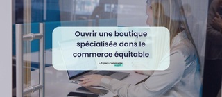 Ouvrir une boutique spécialisée dans le commerce équitable