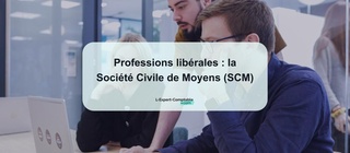 Professions libérales la Société Civile de Moyens (SCM)