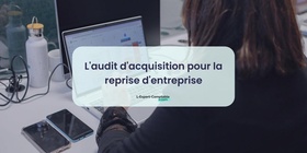 L'audit d'acquisition pour la reprise d'entreprise