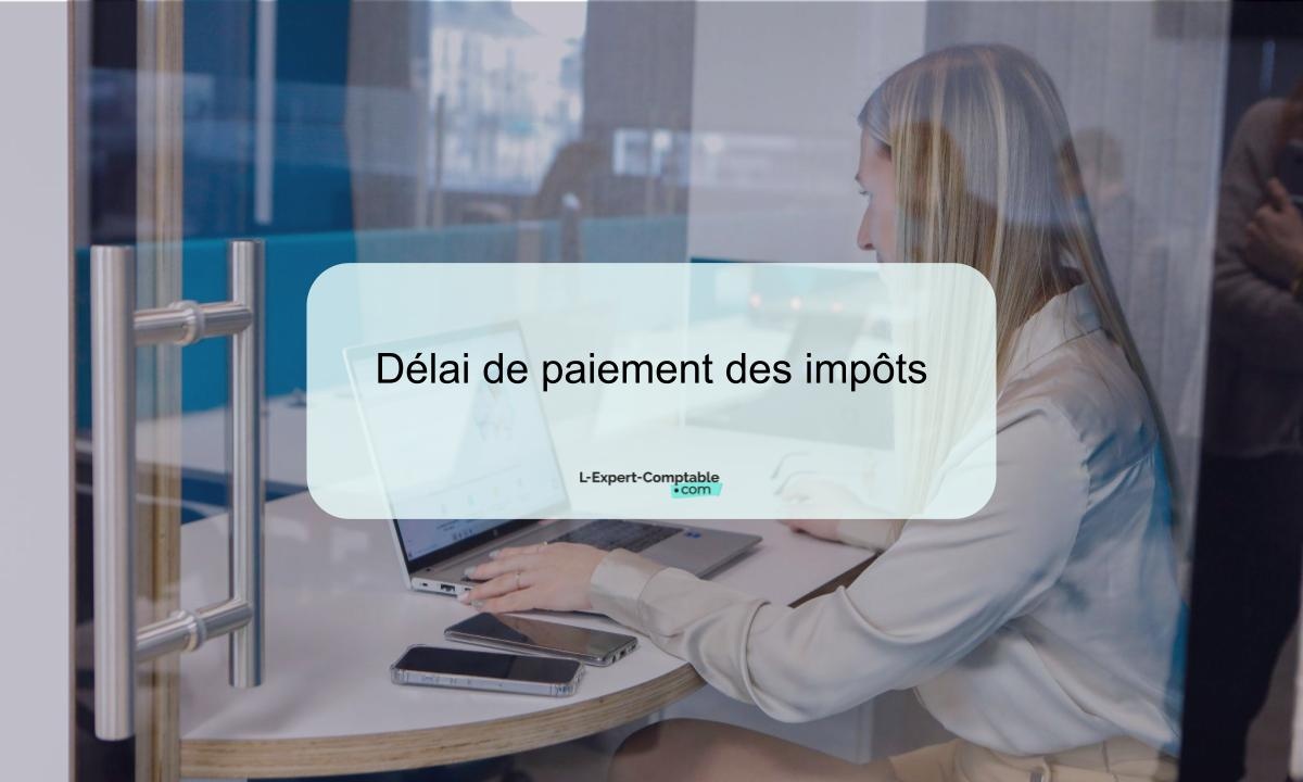 Délai de paiement des impôts Combien de temps pour les payer